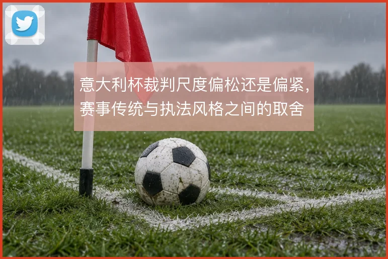 意大利杯裁判尺度偏松还是偏紧，赛事传统与执法风格之间的取舍