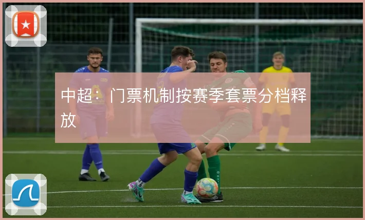 中超：门票机制按赛季套票分档释放