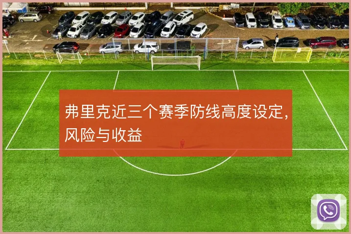 弗里克近三个赛季防线高度设定，风险与收益