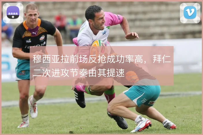 穆西亚拉前场反抢成功率高，拜仁二次进攻节奏由其提速