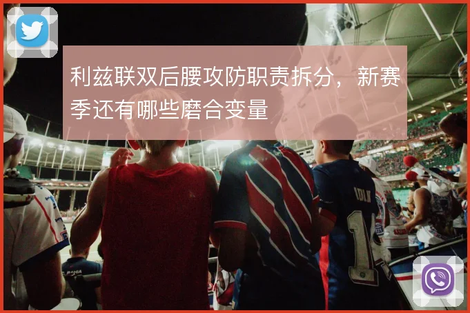 利兹联双后腰攻防职责拆分，新赛季还有哪些磨合变量