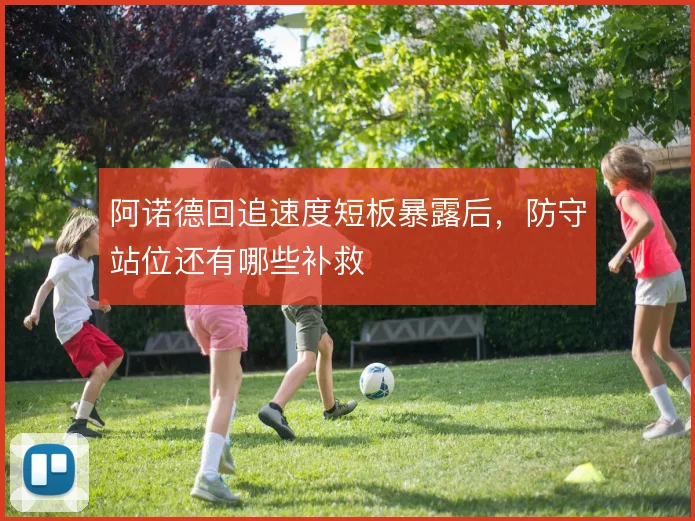 阿诺德回追速度短板暴露后，防守站位还有哪些补救