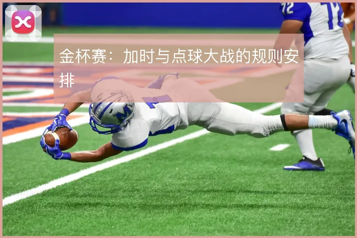 金杯赛：加时与点球大战的规则安排