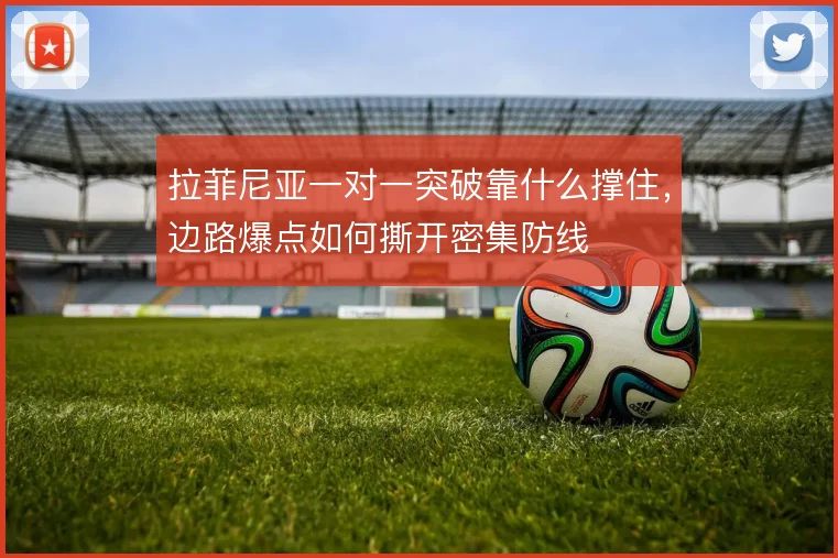 拉菲尼亚一对一突破靠什么撑住，边路爆点如何撕开密集防线