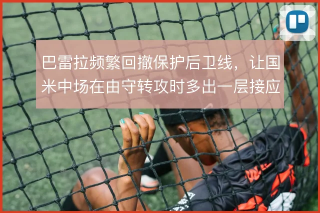 巴雷拉频繁回撤保护后卫线，让国米中场在由守转攻时多出一层接应点