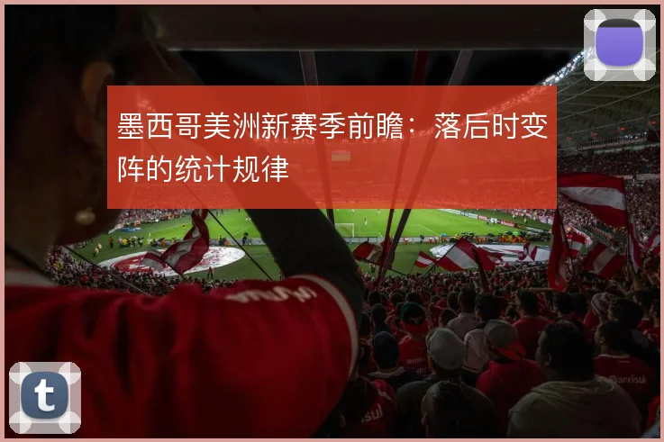墨西哥美洲新赛季前瞻：落后时变阵的统计规律