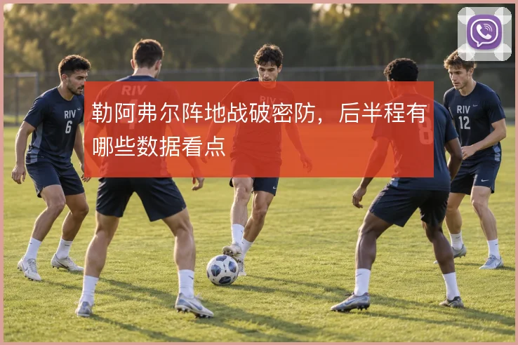 勒阿弗尔阵地战破密防，后半程有哪些数据看点