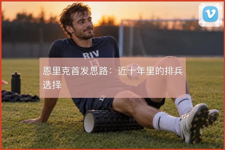 恩里克首发思路：近十年里的排兵选择