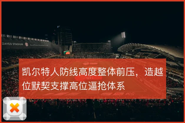 凯尔特人防线高度整体前压,造越位默契支撑高位逼抢体系