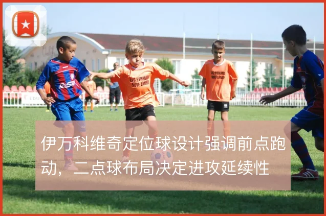 伊万科维奇定位球设计强调前点跑动，二点球布局决定进攻延续性