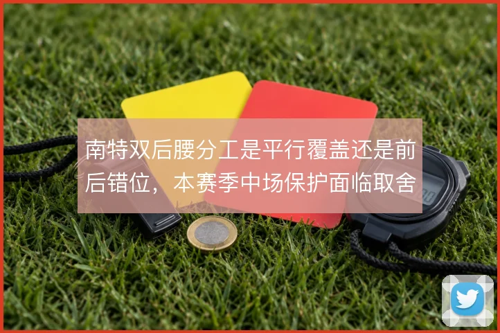 南特双后腰分工是平行覆盖还是前后错位，本赛季中场保护面临取舍