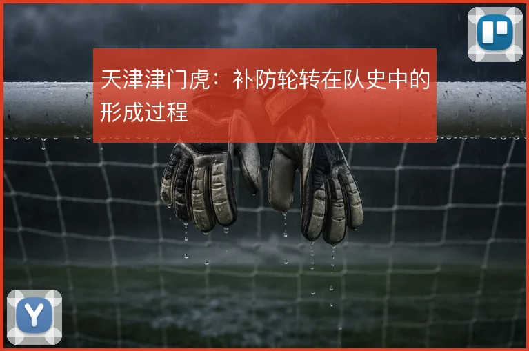 天津津门虎：补防轮转在队史中的形成过程