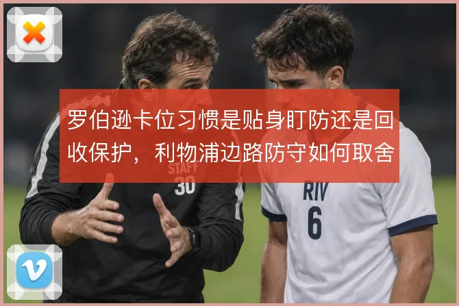 罗伯逊卡位习惯是贴身盯防还是回收保护，利物浦边路防守如何取舍