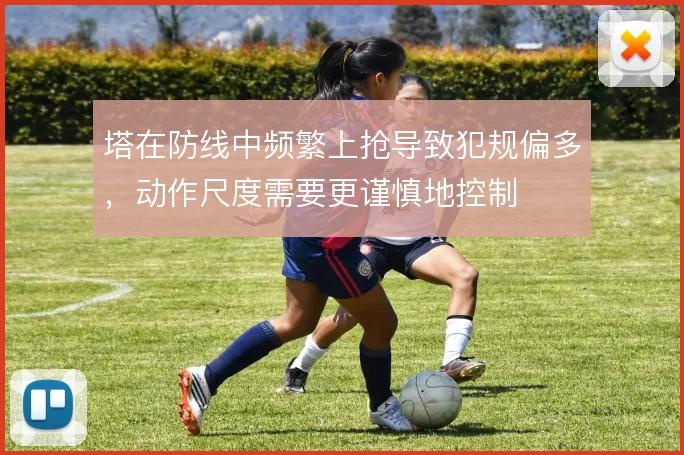 塔在防线中频繁上抢导致犯规偏多，动作尺度需要更谨慎地控制