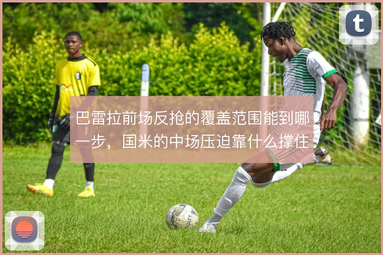 巴雷拉前场反抢的覆盖范围能到哪一步，国米的中场压迫靠什么撑住