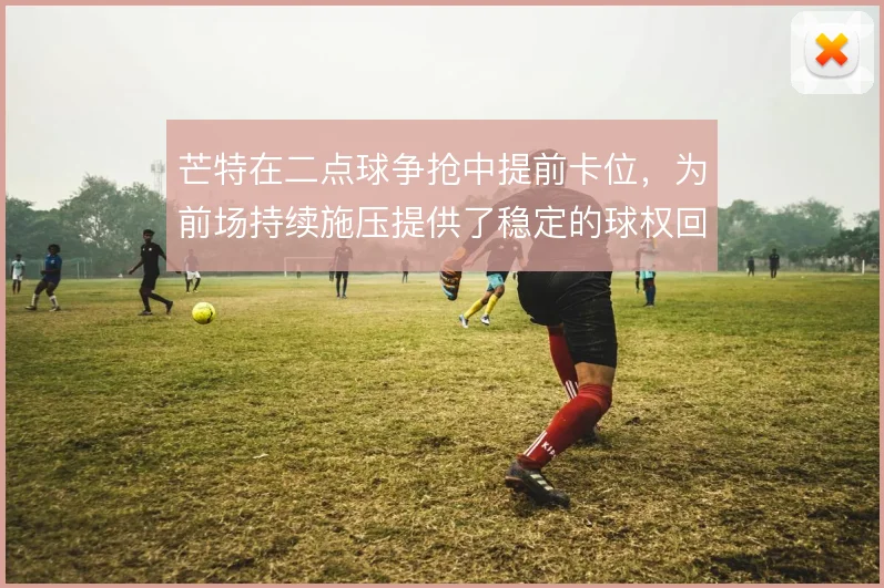 芒特在二点球争抢中提前卡位，为前场持续施压提供了稳定的球权回收