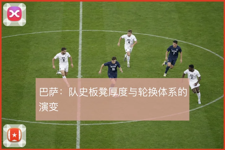 巴萨：队史板凳厚度与轮换体系的演变