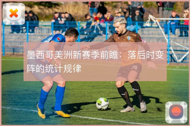 墨西哥美洲新赛季前瞻：落后时变阵的统计规律
