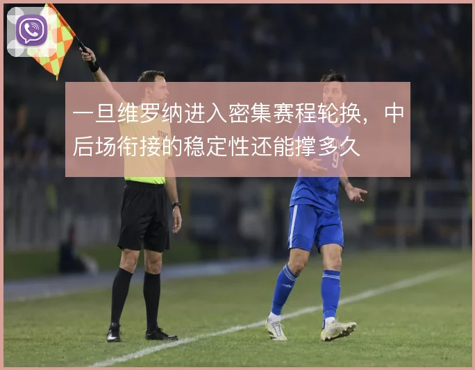 一旦维罗纳进入密集赛程轮换，中后场衔接的稳定性还能撑多久