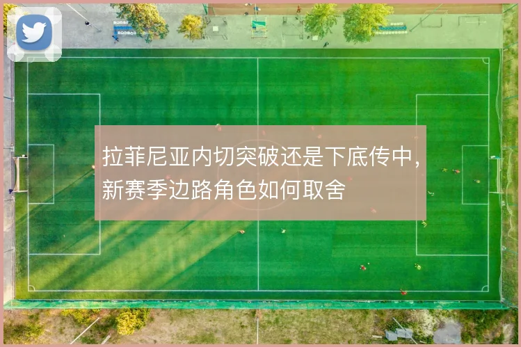 拉菲尼亚内切突破还是下底传中，新赛季边路角色如何取舍