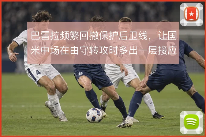 巴雷拉频繁回撤保护后卫线，让国米中场在由守转攻时多出一层接应点