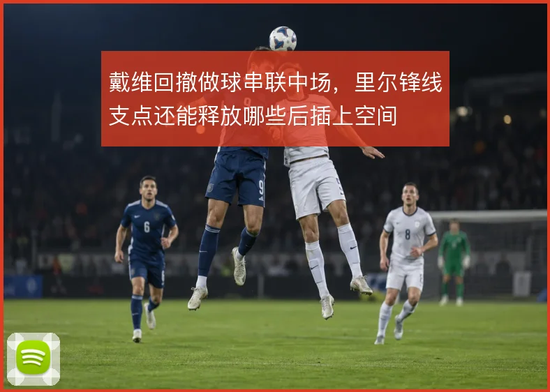 戴维回撤做球串联中场，里尔锋线支点还能释放哪些后插上空间