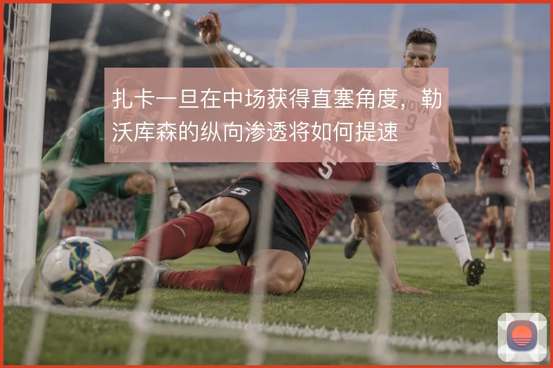扎卡一旦在中场获得直塞角度，勒沃库森的纵向渗透将如何提速