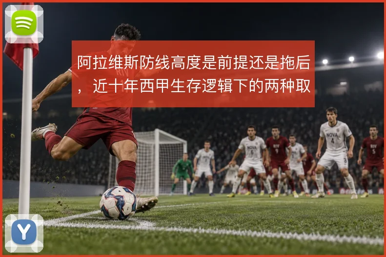 阿拉维斯防线高度是前提还是拖后，近十年西甲生存逻辑下的两种取舍