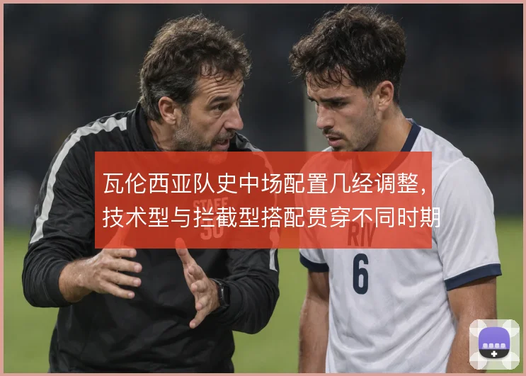 瓦伦西亚队史中场配置几经调整，技术型与拦截型搭配贯穿不同时期