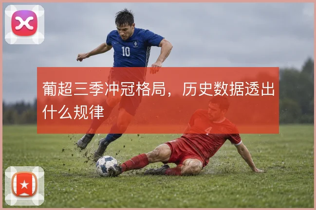 葡超三季冲冠格局,历史数据透出什么规律