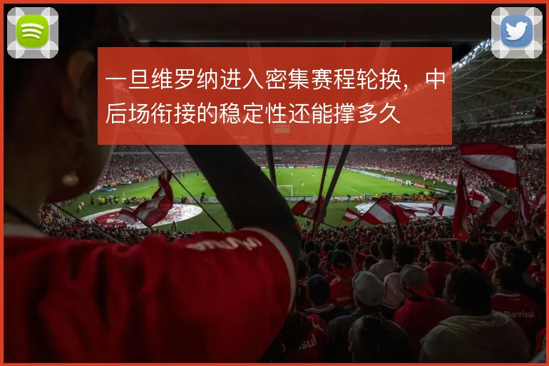 一旦维罗纳进入密集赛程轮换，中后场衔接的稳定性还能撑多久