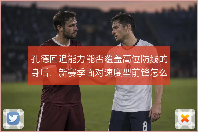 孔德回追能力能否覆盖高位防线的身后，新赛季面对速度型前锋怎么解