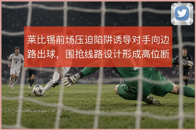莱比锡前场压迫陷阱诱导对手向边路出球，围抢线路设计形成高位断球链条