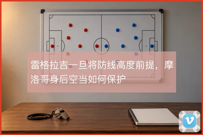 雷格拉吉一旦将防线高度前提，摩洛哥身后空当如何保护