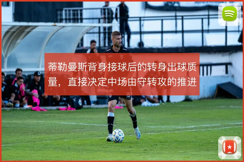 蒂勒曼斯背身接球后的转身出球质量，直接决定中场由守转攻的推进效率