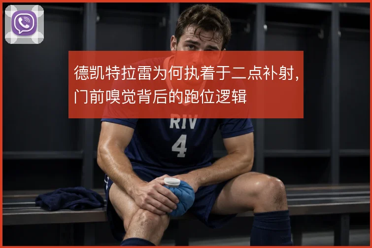 德凯特拉雷为何执着于二点补射，门前嗅觉背后的跑位逻辑