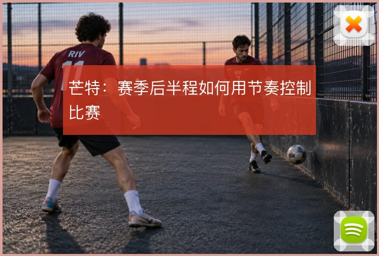 芒特:赛季后半程如何用节奏控制比赛
