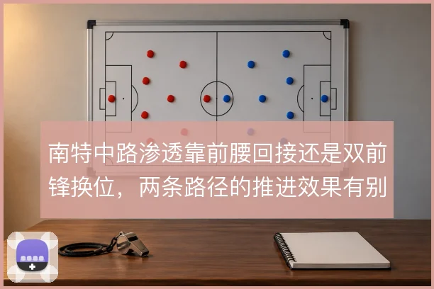 南特中路渗透靠前腰回接还是双前锋换位，两条路径的推进效果有别