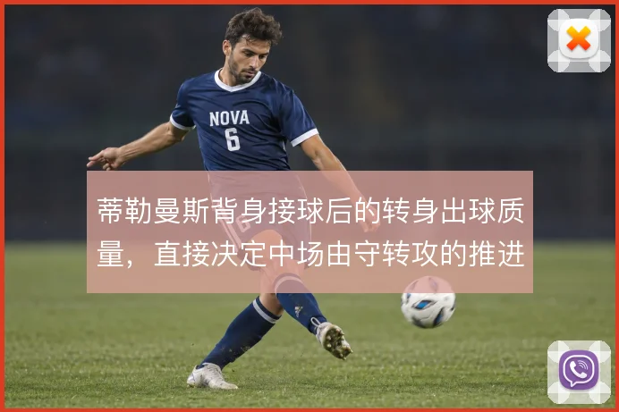 蒂勒曼斯背身接球后的转身出球质量，直接决定中场由守转攻的推进效率