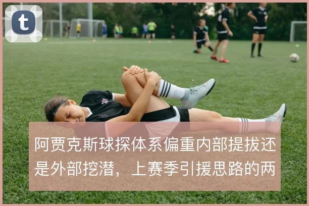 阿贾克斯球探体系偏重内部提拔还是外部挖潜，上赛季引援思路的两种取向