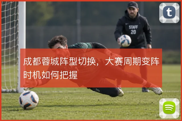 成都蓉城阵型切换,大赛周期变阵时机如何把握