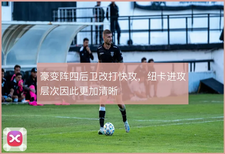 豪变阵四后卫改打快攻，纽卡进攻层次因此更加清晰