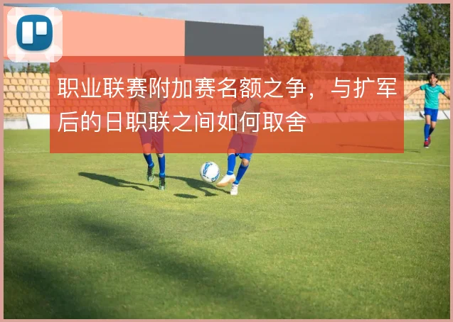 职业联赛附加赛名额之争，与扩军后的日职联之间如何取舍