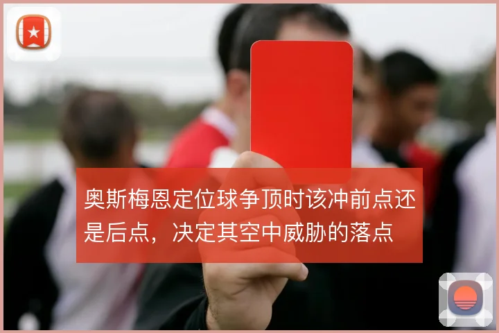 奥斯梅恩定位球争顶时该冲前点还是后点，决定其空中威胁的落点