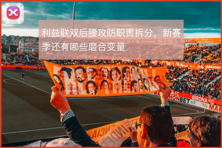 利兹联双后腰攻防职责拆分，新赛季还有哪些磨合变量