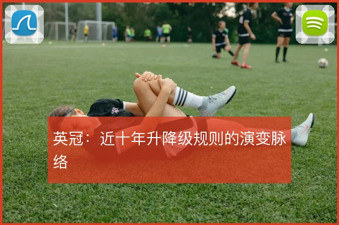 英冠：近十年升降级规则的演变脉络