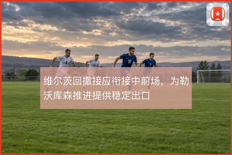 维尔茨回撤接应衔接中前场，为勒沃库森推进提供稳定出口