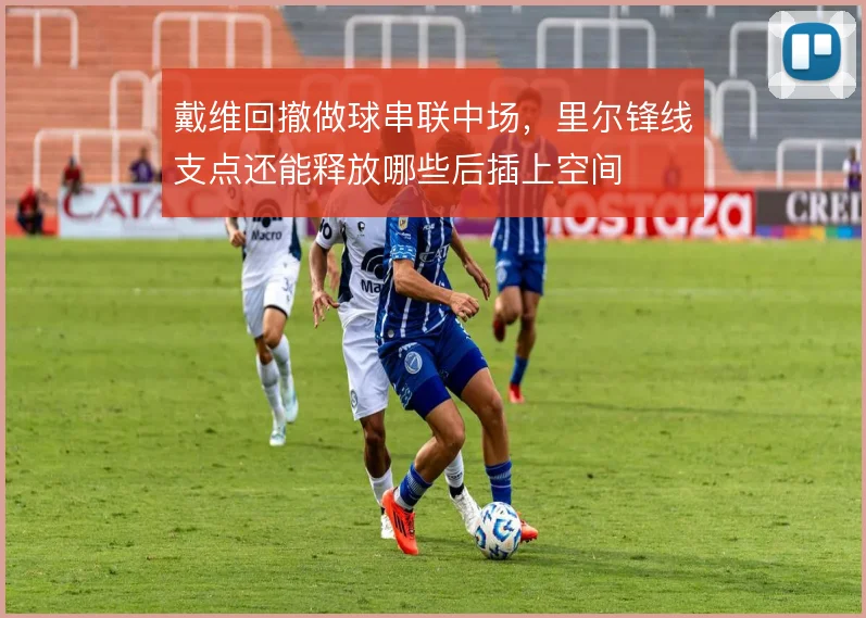 戴维回撤做球串联中场，里尔锋线支点还能释放哪些后插上空间