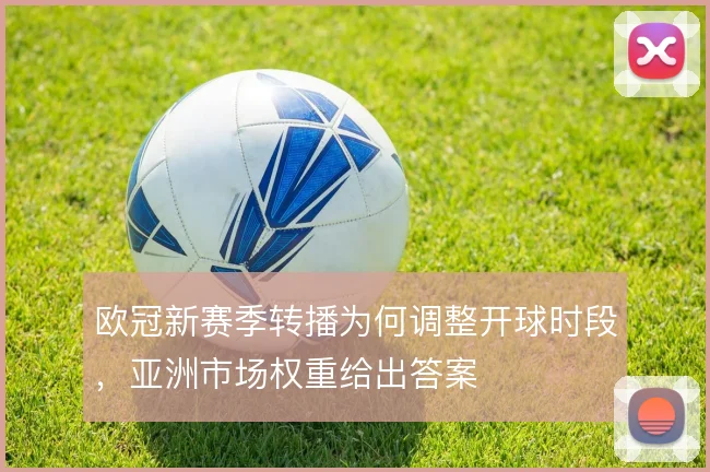 欧冠新赛季转播为何调整开球时段，亚洲市场权重给出答案