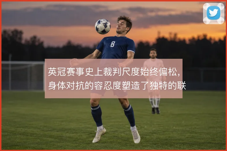 英冠赛事史上裁判尺度始终偏松，身体对抗的容忍度塑造了独特的联赛风格